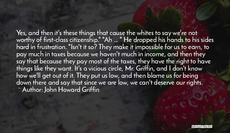 John Howard Griffin Quotes: Yes, And Then It's These Things That Cause The Whites To Say We're Not Worthy Of First-class Citizenship. Ah ...