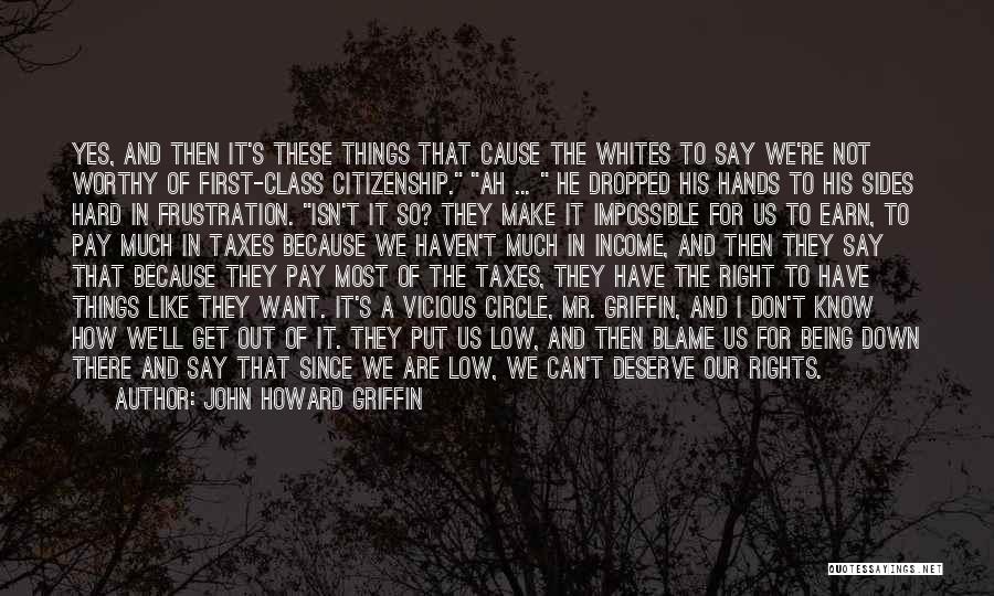 John Howard Griffin Quotes: Yes, And Then It's These Things That Cause The Whites To Say We're Not Worthy Of First-class Citizenship. Ah ...