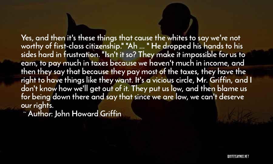 John Howard Griffin Quotes: Yes, And Then It's These Things That Cause The Whites To Say We're Not Worthy Of First-class Citizenship. Ah ...