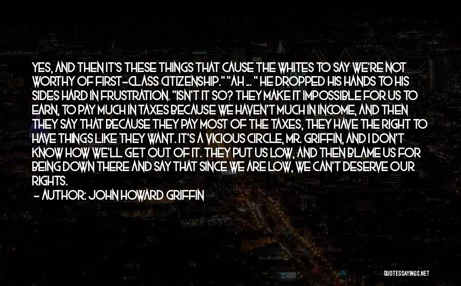 John Howard Griffin Quotes: Yes, And Then It's These Things That Cause The Whites To Say We're Not Worthy Of First-class Citizenship. Ah ...