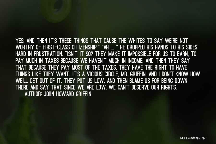 John Howard Griffin Quotes: Yes, And Then It's These Things That Cause The Whites To Say We're Not Worthy Of First-class Citizenship. Ah ...