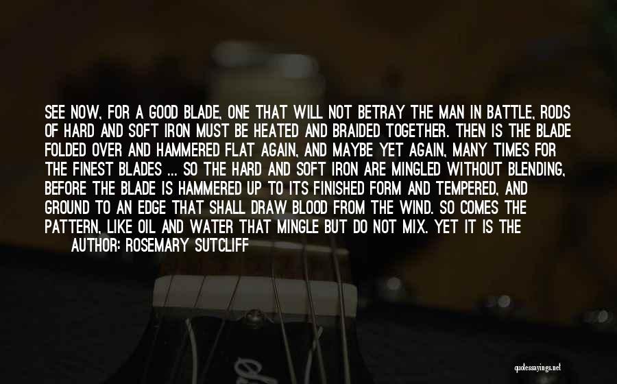 Rosemary Sutcliff Quotes: See Now, For A Good Blade, One That Will Not Betray The Man In Battle, Rods Of Hard And Soft