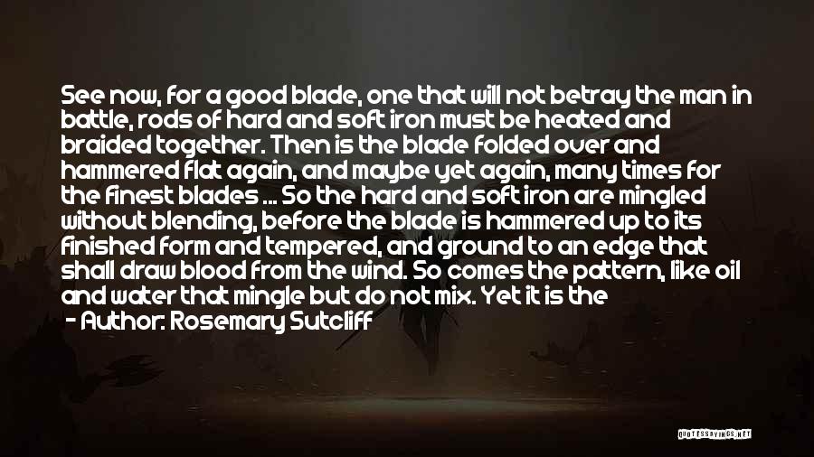 Rosemary Sutcliff Quotes: See Now, For A Good Blade, One That Will Not Betray The Man In Battle, Rods Of Hard And Soft