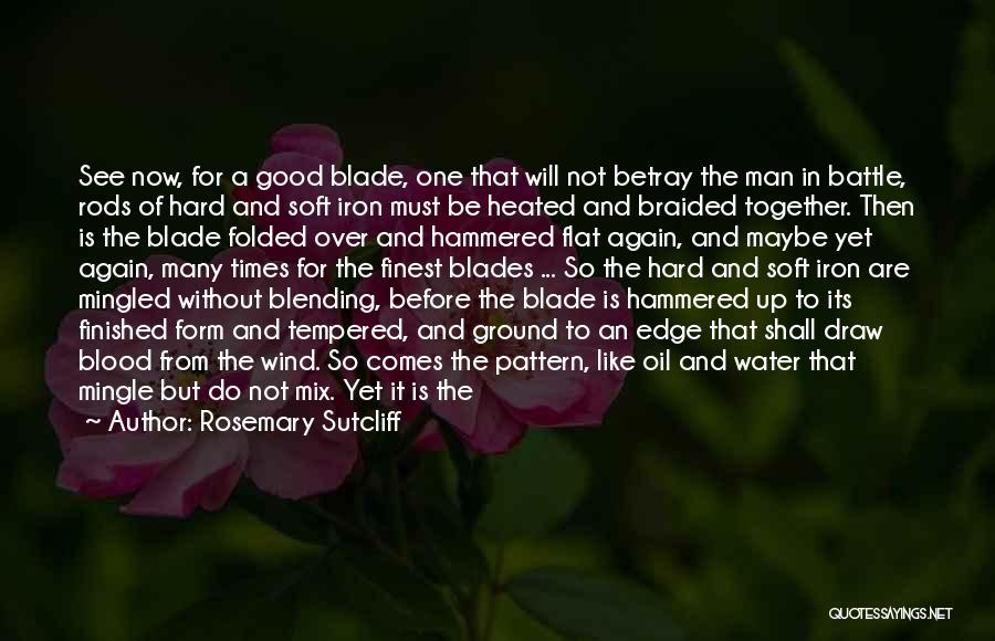 Rosemary Sutcliff Quotes: See Now, For A Good Blade, One That Will Not Betray The Man In Battle, Rods Of Hard And Soft