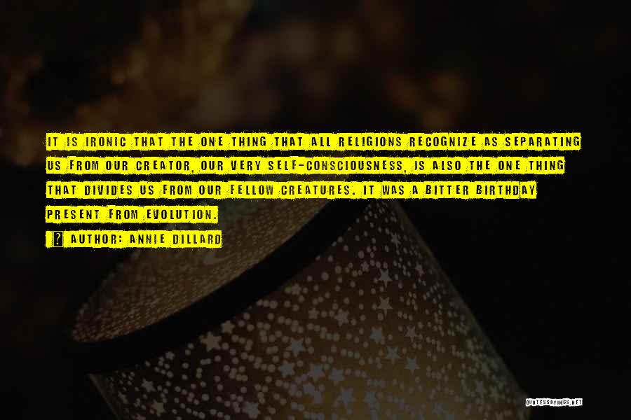 Annie Dillard Quotes: It Is Ironic That The One Thing That All Religions Recognize As Separating Us From Our Creator, Our Very Self-consciousness,
