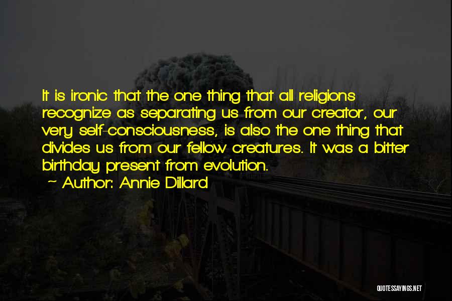 Annie Dillard Quotes: It Is Ironic That The One Thing That All Religions Recognize As Separating Us From Our Creator, Our Very Self-consciousness,