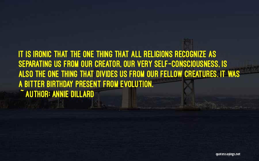 Annie Dillard Quotes: It Is Ironic That The One Thing That All Religions Recognize As Separating Us From Our Creator, Our Very Self-consciousness,