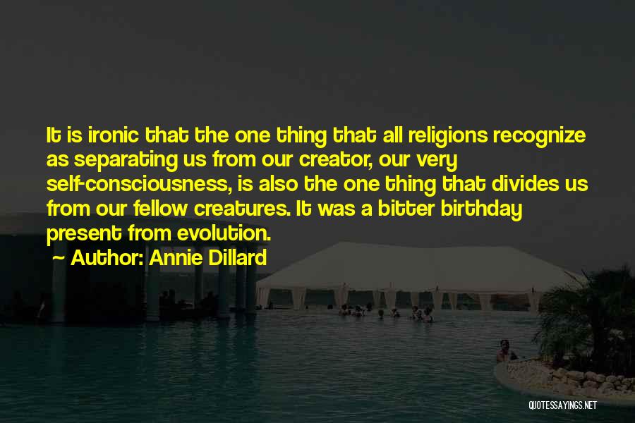 Annie Dillard Quotes: It Is Ironic That The One Thing That All Religions Recognize As Separating Us From Our Creator, Our Very Self-consciousness,