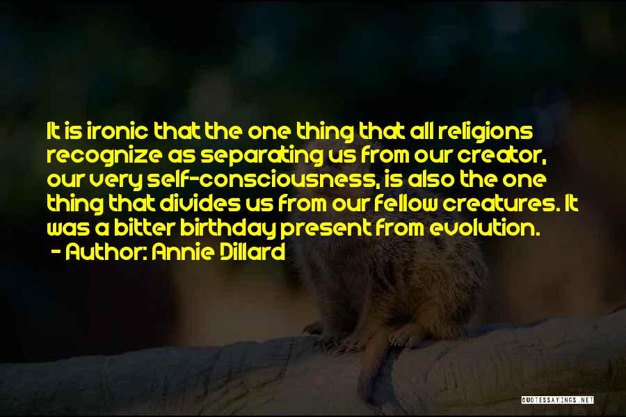 Annie Dillard Quotes: It Is Ironic That The One Thing That All Religions Recognize As Separating Us From Our Creator, Our Very Self-consciousness,