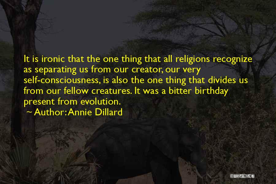 Annie Dillard Quotes: It Is Ironic That The One Thing That All Religions Recognize As Separating Us From Our Creator, Our Very Self-consciousness,