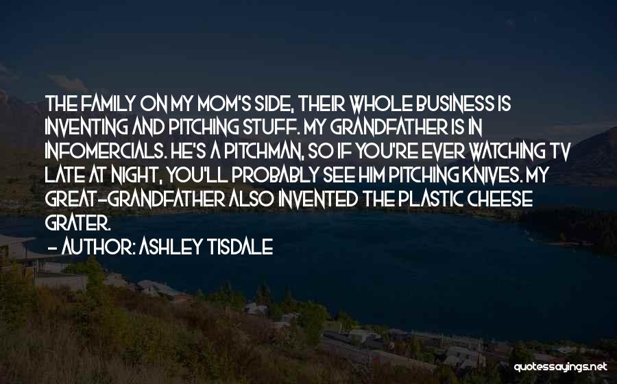 Ashley Tisdale Quotes: The Family On My Mom's Side, Their Whole Business Is Inventing And Pitching Stuff. My Grandfather Is In Infomercials. He's