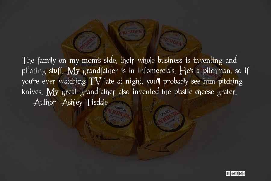Ashley Tisdale Quotes: The Family On My Mom's Side, Their Whole Business Is Inventing And Pitching Stuff. My Grandfather Is In Infomercials. He's
