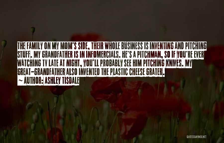Ashley Tisdale Quotes: The Family On My Mom's Side, Their Whole Business Is Inventing And Pitching Stuff. My Grandfather Is In Infomercials. He's