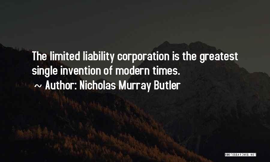 Nicholas Murray Butler Quotes: The Limited Liability Corporation Is The Greatest Single Invention Of Modern Times.