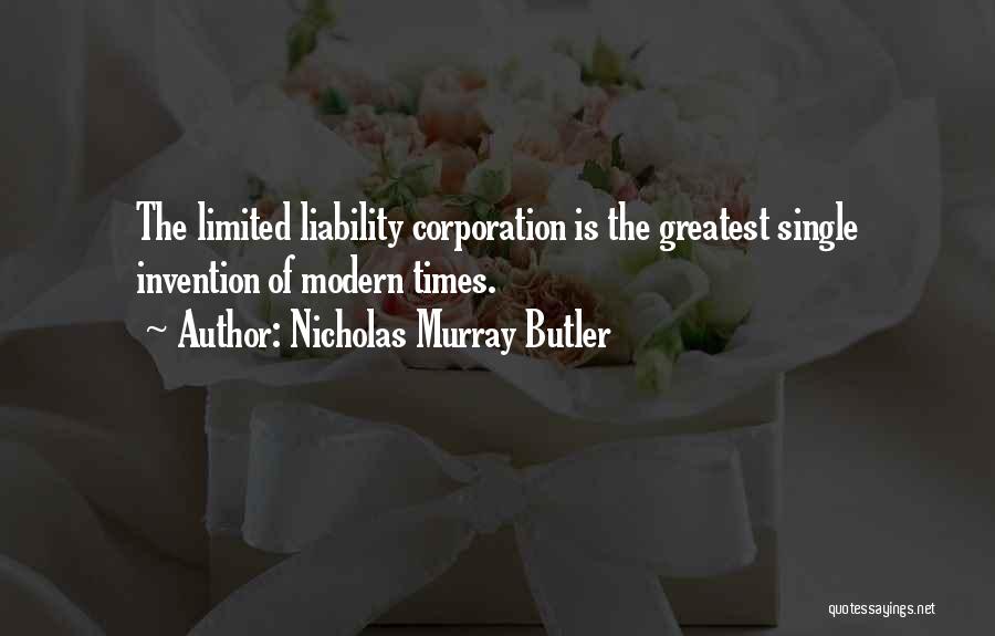 Nicholas Murray Butler Quotes: The Limited Liability Corporation Is The Greatest Single Invention Of Modern Times.