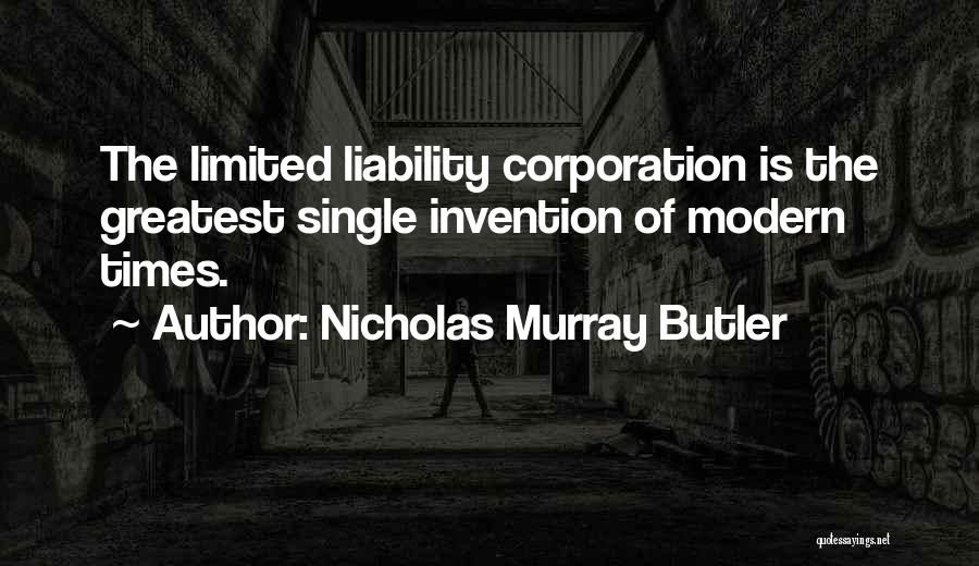 Nicholas Murray Butler Quotes: The Limited Liability Corporation Is The Greatest Single Invention Of Modern Times.