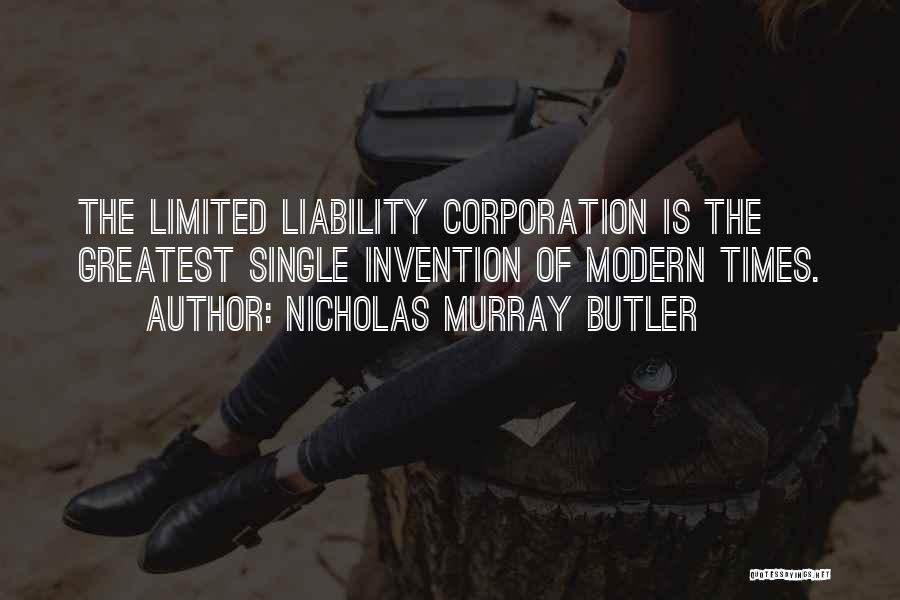 Nicholas Murray Butler Quotes: The Limited Liability Corporation Is The Greatest Single Invention Of Modern Times.