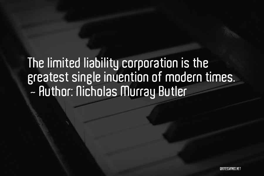 Nicholas Murray Butler Quotes: The Limited Liability Corporation Is The Greatest Single Invention Of Modern Times.