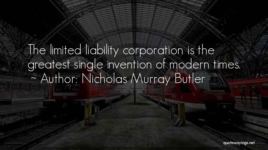 Nicholas Murray Butler Quotes: The Limited Liability Corporation Is The Greatest Single Invention Of Modern Times.