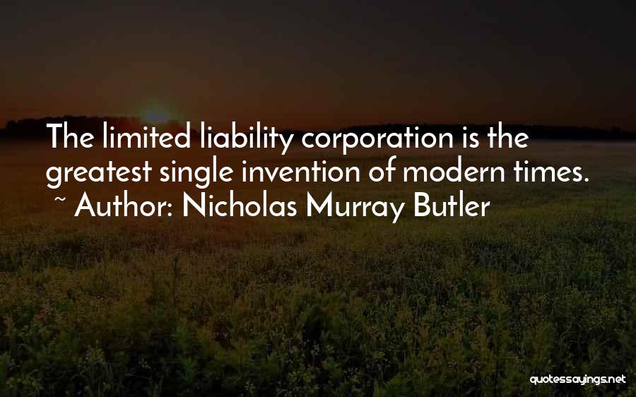 Nicholas Murray Butler Quotes: The Limited Liability Corporation Is The Greatest Single Invention Of Modern Times.