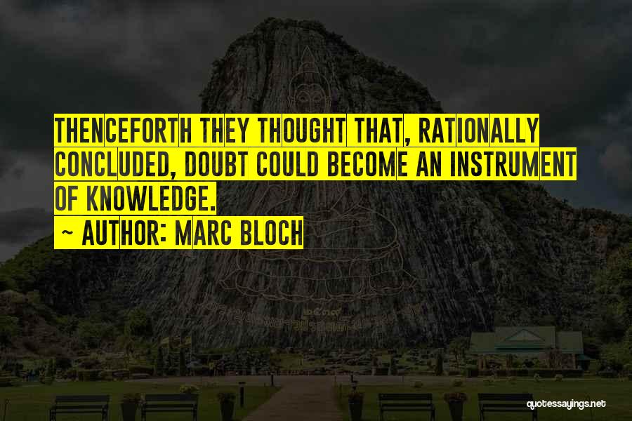 Marc Bloch Quotes: Thenceforth They Thought That, Rationally Concluded, Doubt Could Become An Instrument Of Knowledge.