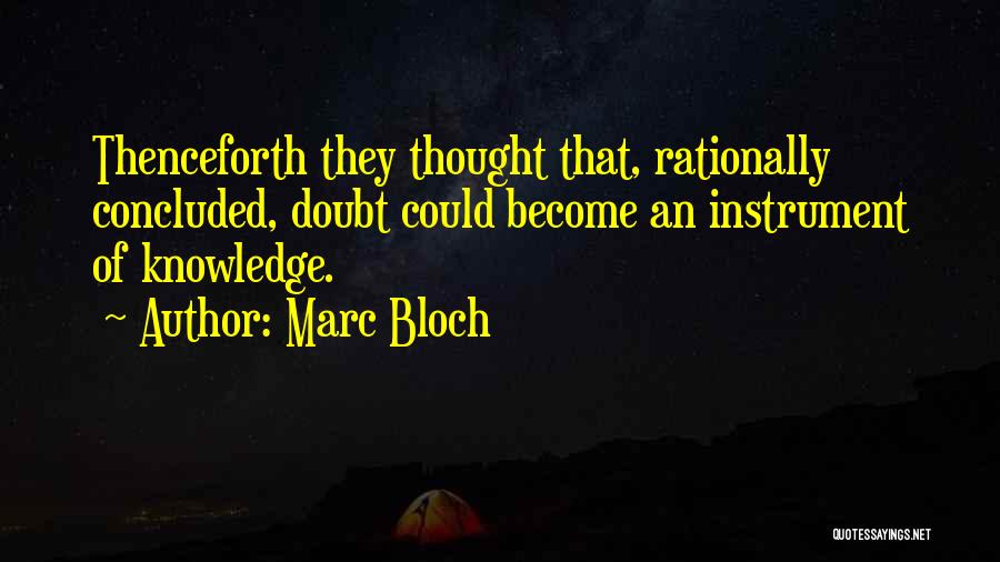 Marc Bloch Quotes: Thenceforth They Thought That, Rationally Concluded, Doubt Could Become An Instrument Of Knowledge.