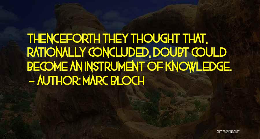 Marc Bloch Quotes: Thenceforth They Thought That, Rationally Concluded, Doubt Could Become An Instrument Of Knowledge.