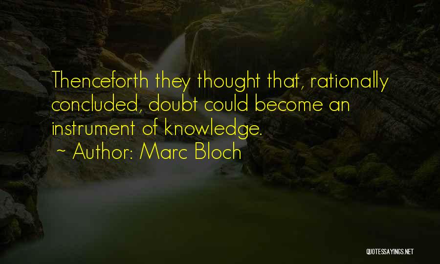 Marc Bloch Quotes: Thenceforth They Thought That, Rationally Concluded, Doubt Could Become An Instrument Of Knowledge.