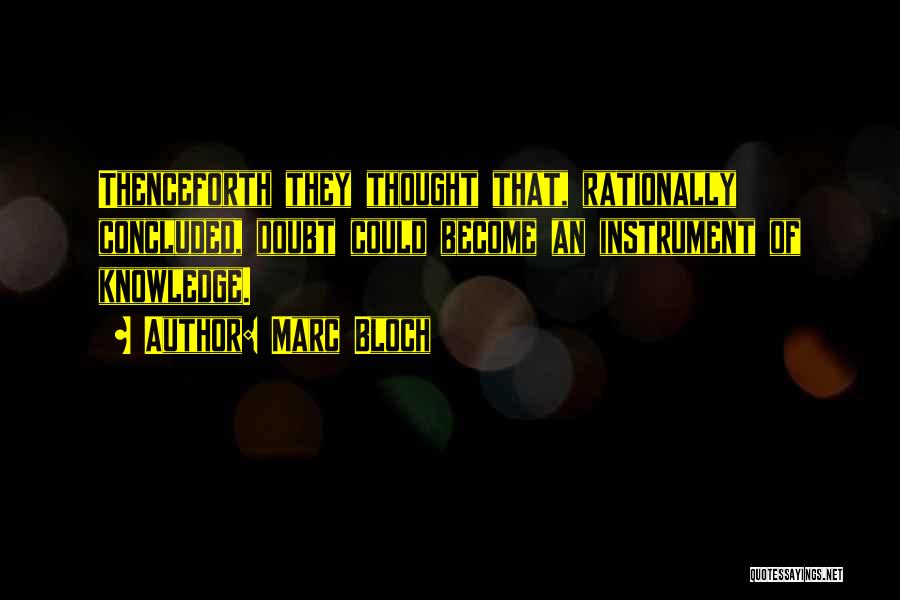 Marc Bloch Quotes: Thenceforth They Thought That, Rationally Concluded, Doubt Could Become An Instrument Of Knowledge.