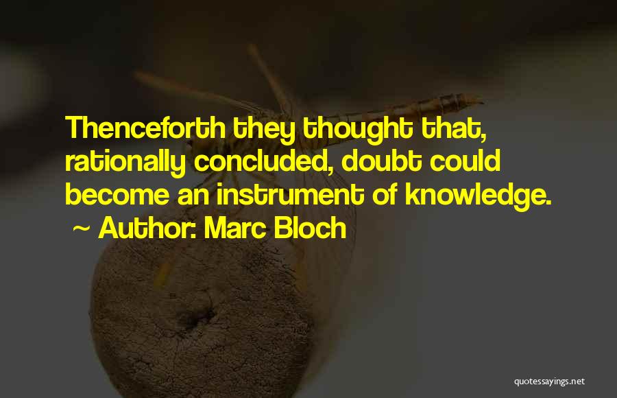 Marc Bloch Quotes: Thenceforth They Thought That, Rationally Concluded, Doubt Could Become An Instrument Of Knowledge.