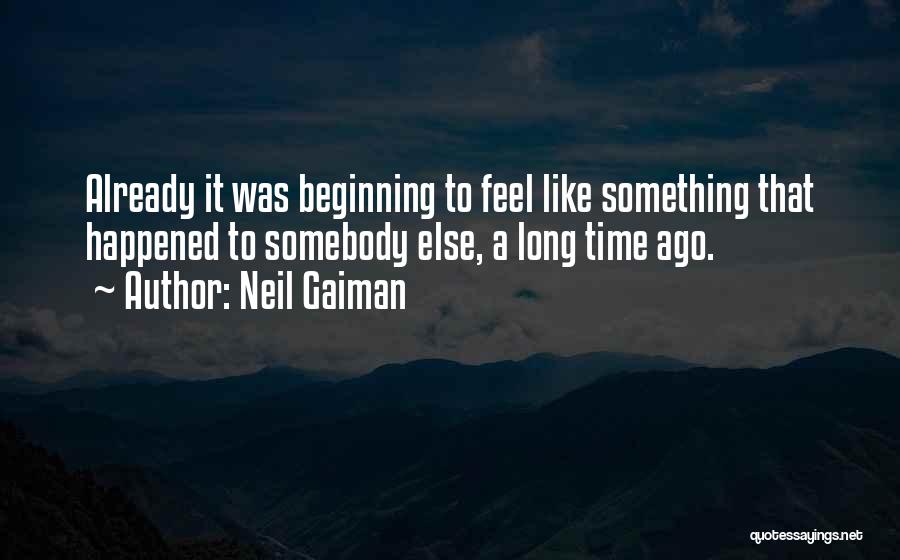 Neil Gaiman Quotes: Already It Was Beginning To Feel Like Something That Happened To Somebody Else, A Long Time Ago.