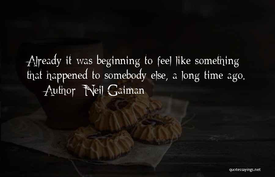 Neil Gaiman Quotes: Already It Was Beginning To Feel Like Something That Happened To Somebody Else, A Long Time Ago.