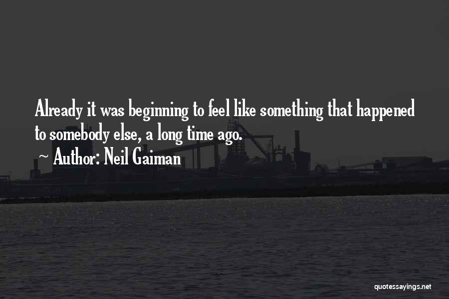 Neil Gaiman Quotes: Already It Was Beginning To Feel Like Something That Happened To Somebody Else, A Long Time Ago.