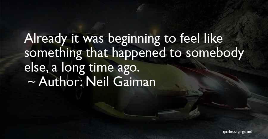 Neil Gaiman Quotes: Already It Was Beginning To Feel Like Something That Happened To Somebody Else, A Long Time Ago.