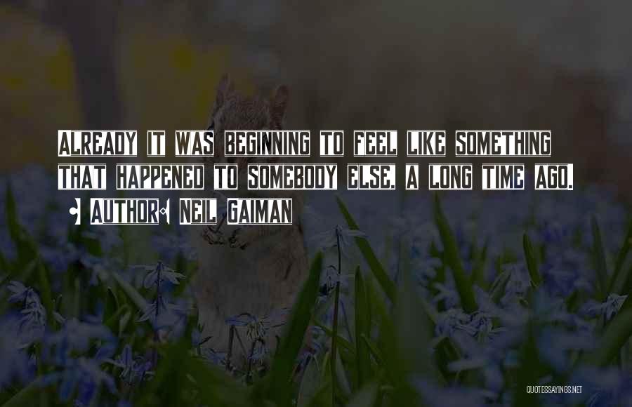 Neil Gaiman Quotes: Already It Was Beginning To Feel Like Something That Happened To Somebody Else, A Long Time Ago.