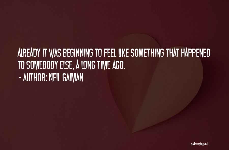 Neil Gaiman Quotes: Already It Was Beginning To Feel Like Something That Happened To Somebody Else, A Long Time Ago.