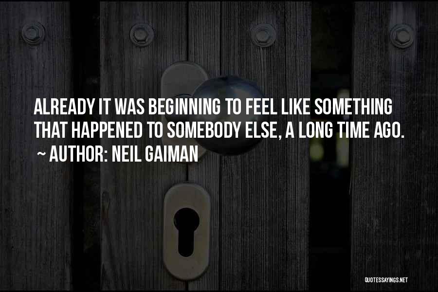 Neil Gaiman Quotes: Already It Was Beginning To Feel Like Something That Happened To Somebody Else, A Long Time Ago.