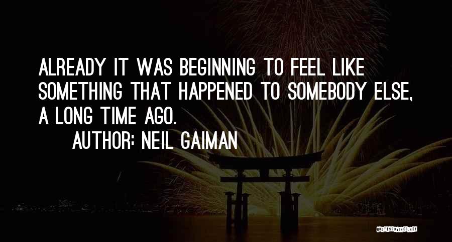 Neil Gaiman Quotes: Already It Was Beginning To Feel Like Something That Happened To Somebody Else, A Long Time Ago.