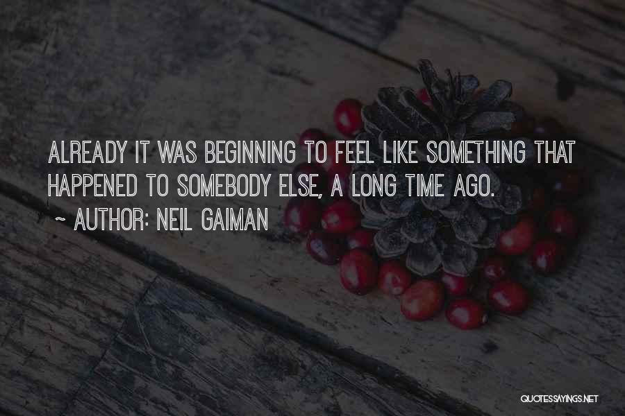 Neil Gaiman Quotes: Already It Was Beginning To Feel Like Something That Happened To Somebody Else, A Long Time Ago.