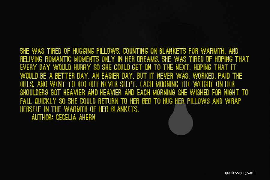 Cecelia Ahern Quotes: She Was Tired Of Hugging Pillows, Counting On Blankets For Warmth, And Reliving Romantic Moments Only In Her Dreams. She