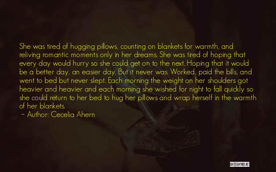 Cecelia Ahern Quotes: She Was Tired Of Hugging Pillows, Counting On Blankets For Warmth, And Reliving Romantic Moments Only In Her Dreams. She