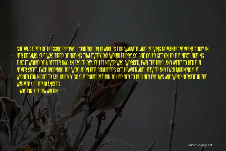 Cecelia Ahern Quotes: She Was Tired Of Hugging Pillows, Counting On Blankets For Warmth, And Reliving Romantic Moments Only In Her Dreams. She