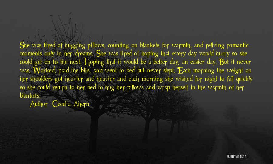 Cecelia Ahern Quotes: She Was Tired Of Hugging Pillows, Counting On Blankets For Warmth, And Reliving Romantic Moments Only In Her Dreams. She