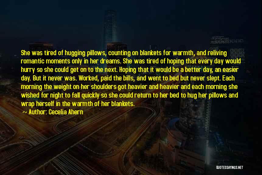 Cecelia Ahern Quotes: She Was Tired Of Hugging Pillows, Counting On Blankets For Warmth, And Reliving Romantic Moments Only In Her Dreams. She