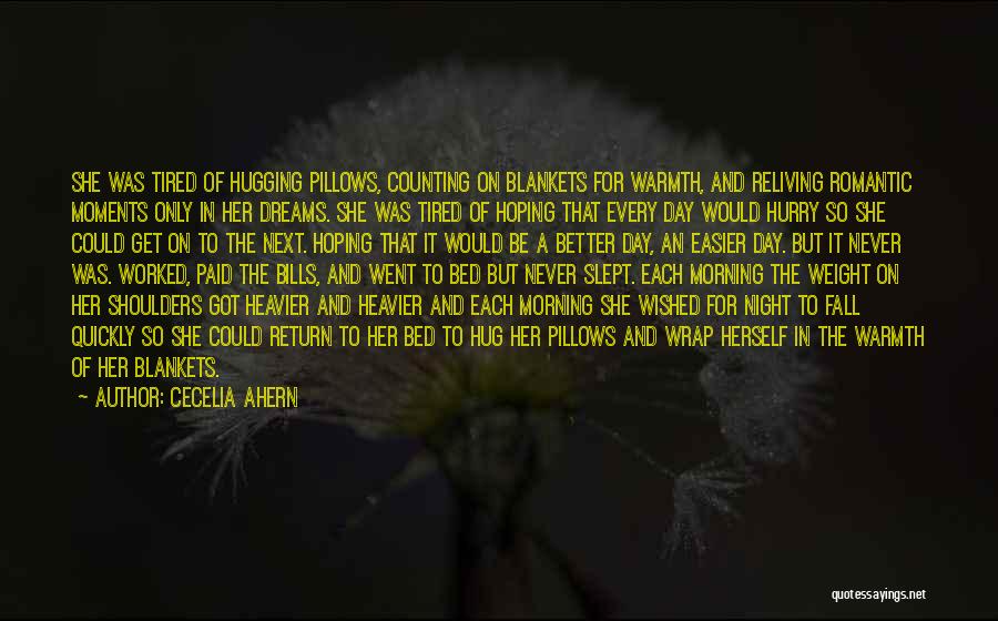 Cecelia Ahern Quotes: She Was Tired Of Hugging Pillows, Counting On Blankets For Warmth, And Reliving Romantic Moments Only In Her Dreams. She