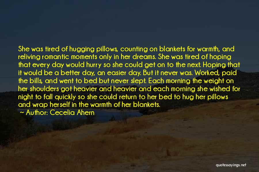 Cecelia Ahern Quotes: She Was Tired Of Hugging Pillows, Counting On Blankets For Warmth, And Reliving Romantic Moments Only In Her Dreams. She