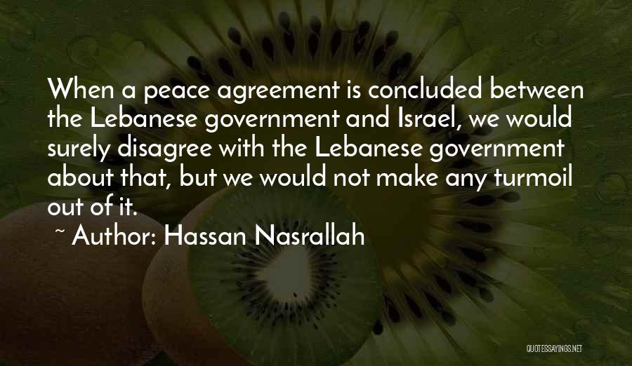 Hassan Nasrallah Quotes: When A Peace Agreement Is Concluded Between The Lebanese Government And Israel, We Would Surely Disagree With The Lebanese Government