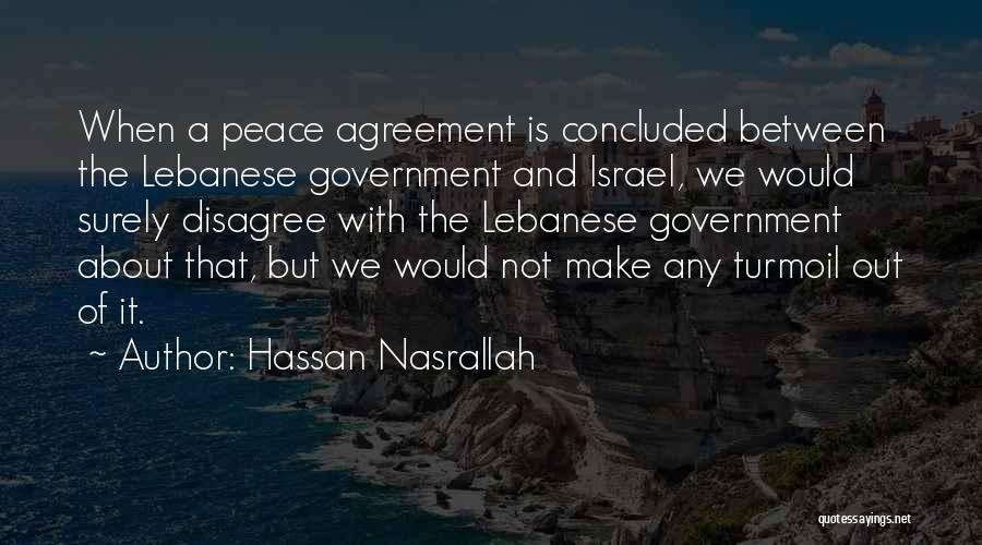 Hassan Nasrallah Quotes: When A Peace Agreement Is Concluded Between The Lebanese Government And Israel, We Would Surely Disagree With The Lebanese Government