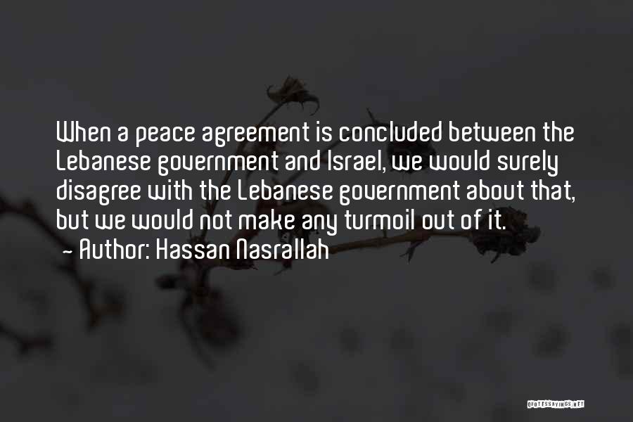 Hassan Nasrallah Quotes: When A Peace Agreement Is Concluded Between The Lebanese Government And Israel, We Would Surely Disagree With The Lebanese Government