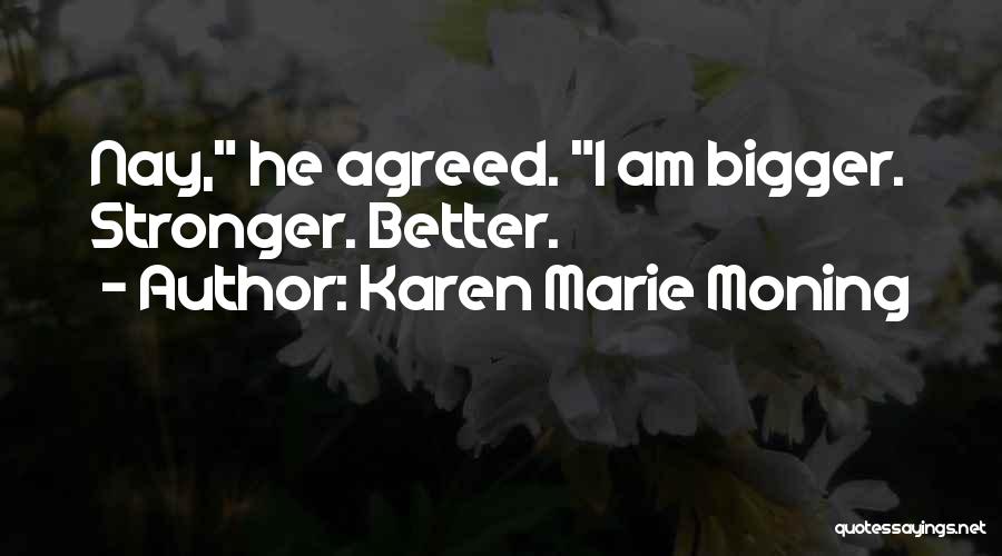 Karen Marie Moning Quotes: Nay, He Agreed. I Am Bigger. Stronger. Better.